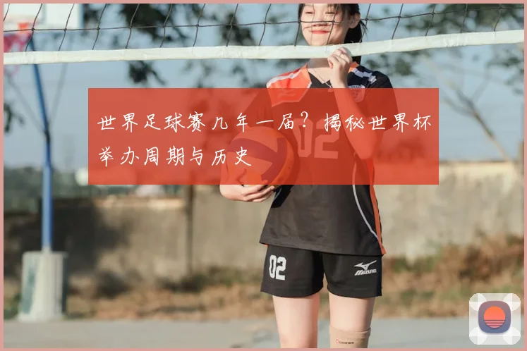 世界足球赛几年一届？揭秘世界杯举办周期与历史