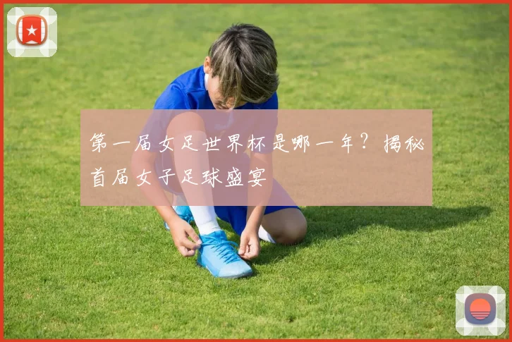 第一届女足世界杯是哪一年？揭秘首届女子足球盛宴