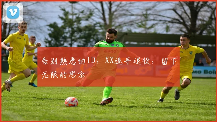 告别熟悉的ID，XX选手退役，留下无限的思念