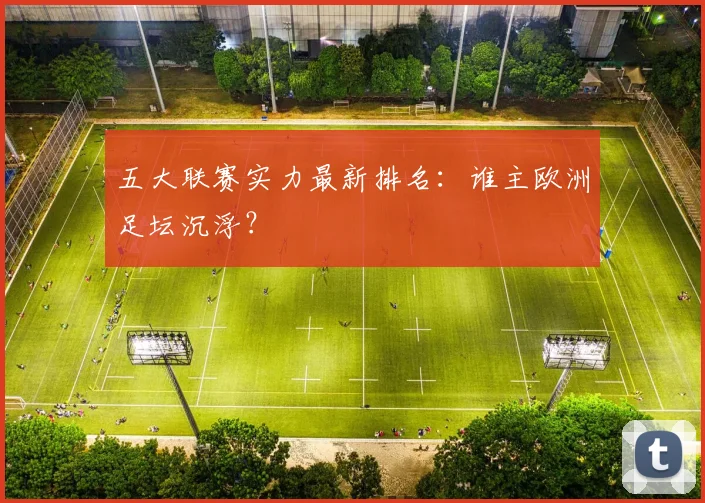 五大联赛实力最新排名:谁主欧洲足坛沉浮?