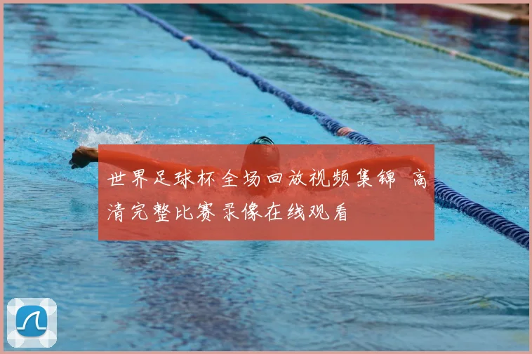 世界足球杯全场回放视频集锦 高清完整比赛录像在线观看