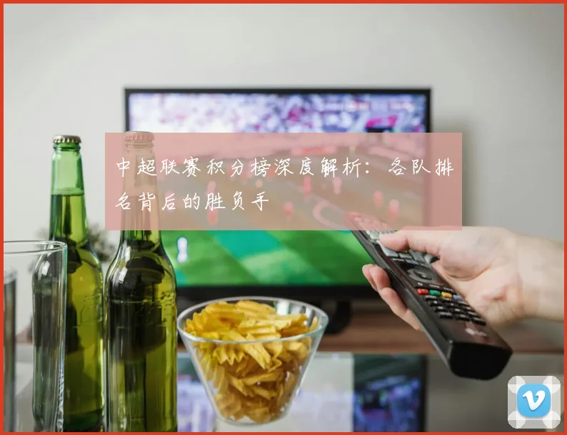 中超联赛积分榜深度解析：各队排名背后的胜负手