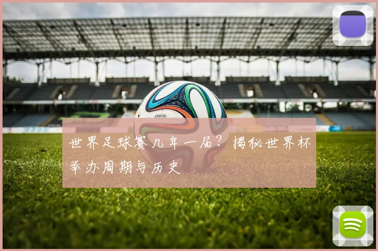 世界足球赛几年一届？揭秘世界杯举办周期与历史