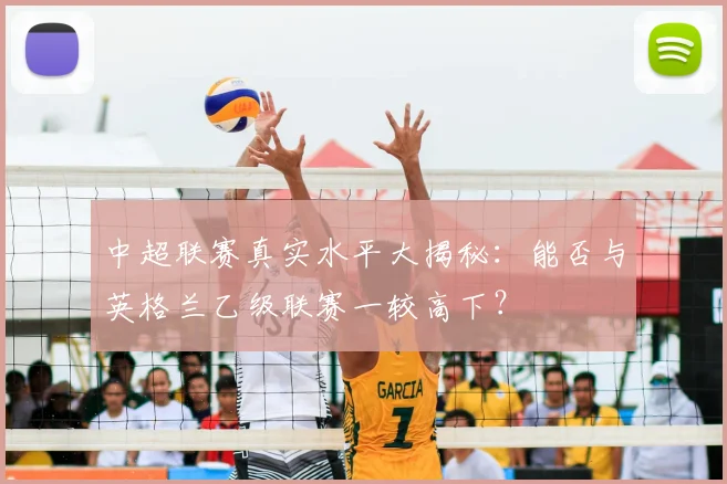 中超联赛真实水平大揭秘:能否与英格兰乙级联赛一较高下?