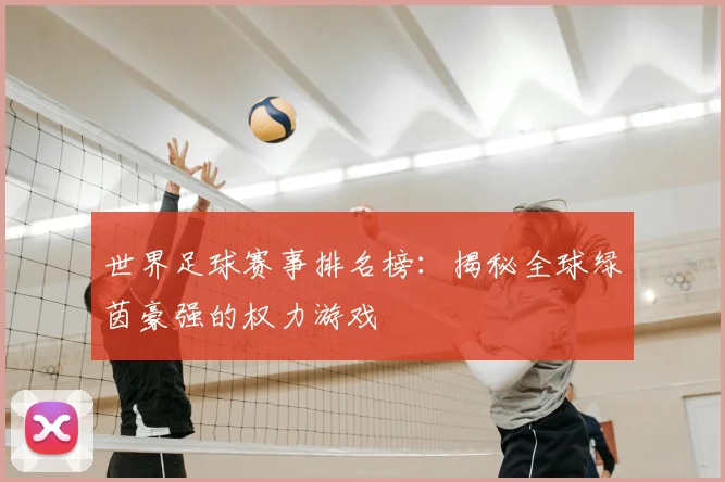 世界足球赛事排名榜：揭秘全球绿茵豪强的权力游戏