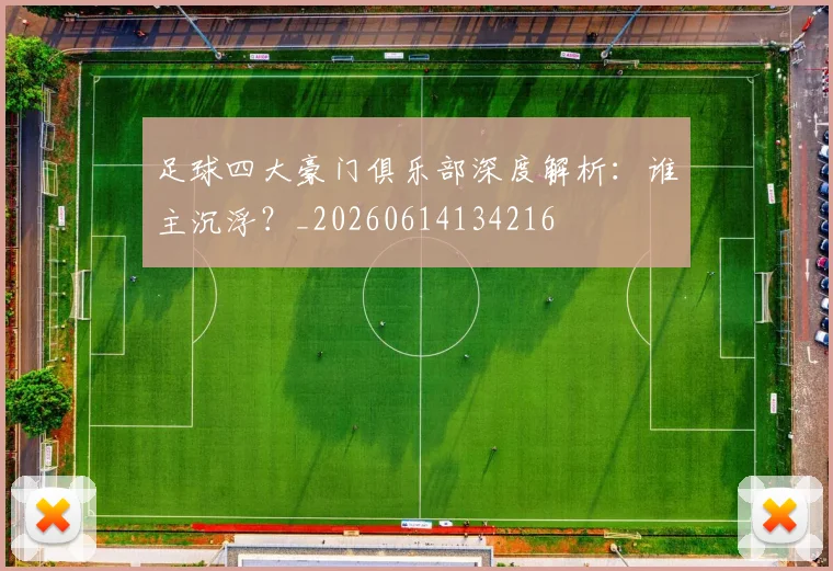 足球四大豪门俱乐部深度解析：谁主沉浮？_20260614134216
