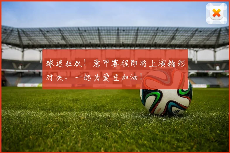 球迷狂欢!意甲赛程即将上演精彩对决,一起为爱豆加油!