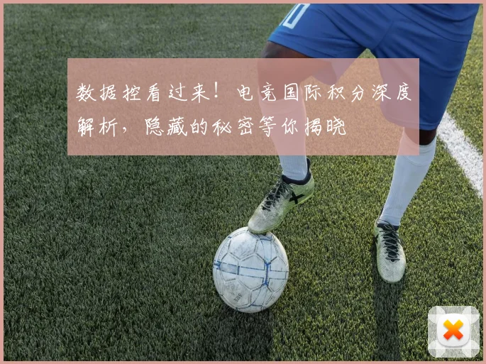 数据控看过来！电竞国际积分深度解析，隐藏的秘密等你揭晓