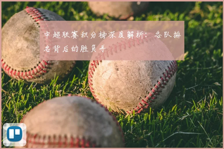 中超联赛积分榜深度解析：各队排名背后的胜负手