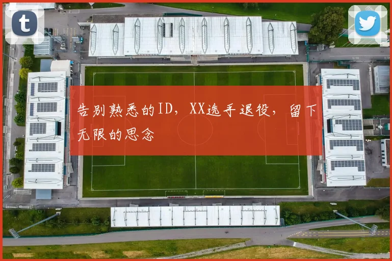 告别熟悉的ID，XX选手退役，留下无限的思念
