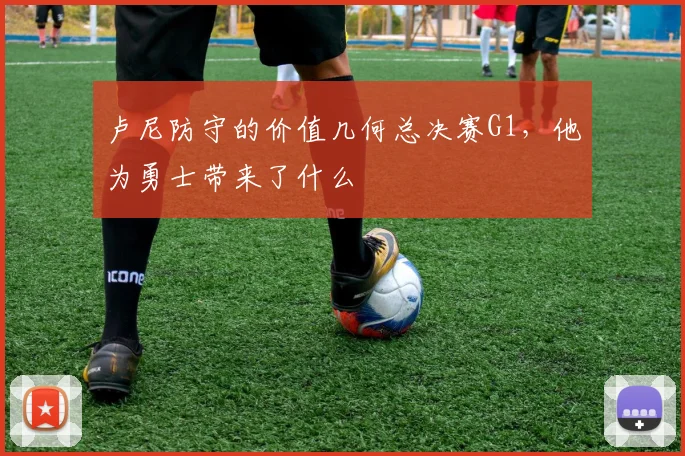 卢尼防守的价值几何总决赛G1，他为勇士带来了什么