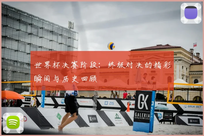 世界杯决赛阶段：终极对决的精彩瞬间与历史回顾