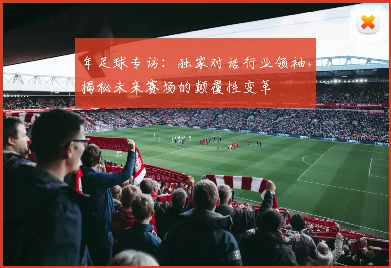 年足球专访:独家对话行业领袖,揭秘未来赛场的颠覆性变革