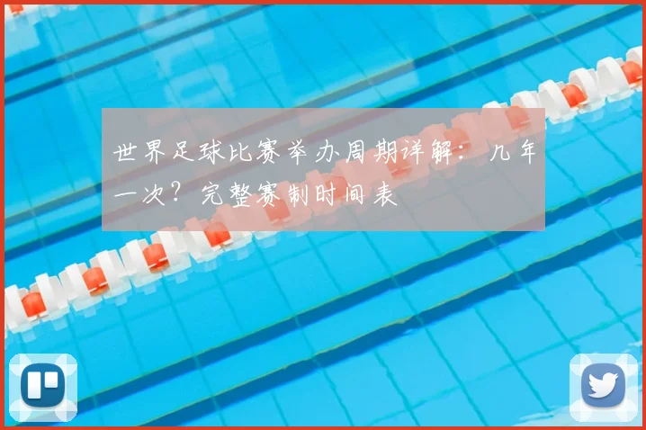 世界足球比赛举办周期详解:几年一次?完整赛制时间表