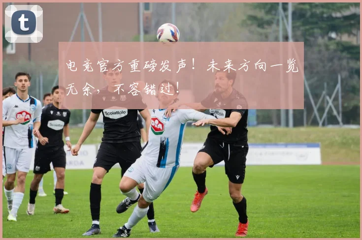 电竞官方重磅发声！未来方向一览无余，不容错过！