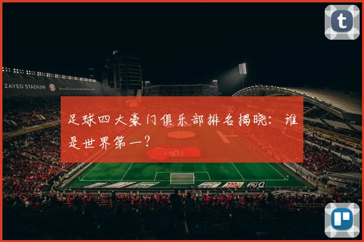足球四大豪门俱乐部排名揭晓：谁是世界第一？