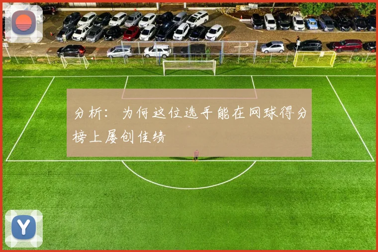 分析:为何这位选手能在网球得分榜上屡创佳绩
