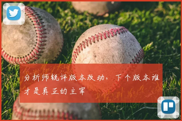 分析师锐评版本改动，下个版本谁才是真正的主宰